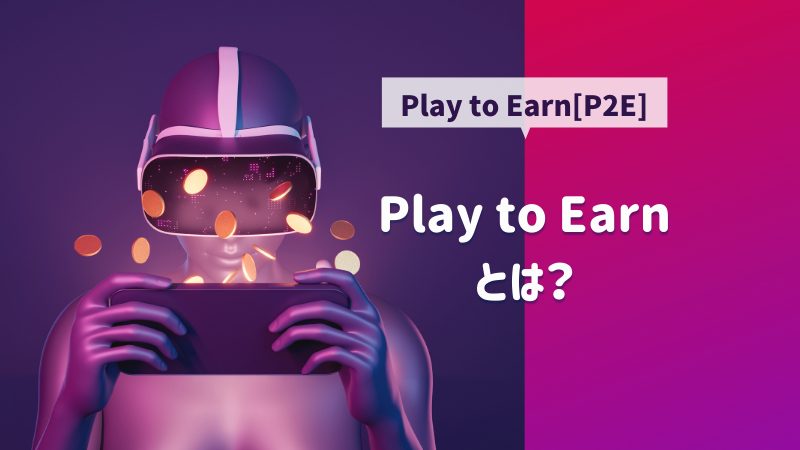 Play to Earn【P2E】とは？特徴から注意点まで詳しく解説！
